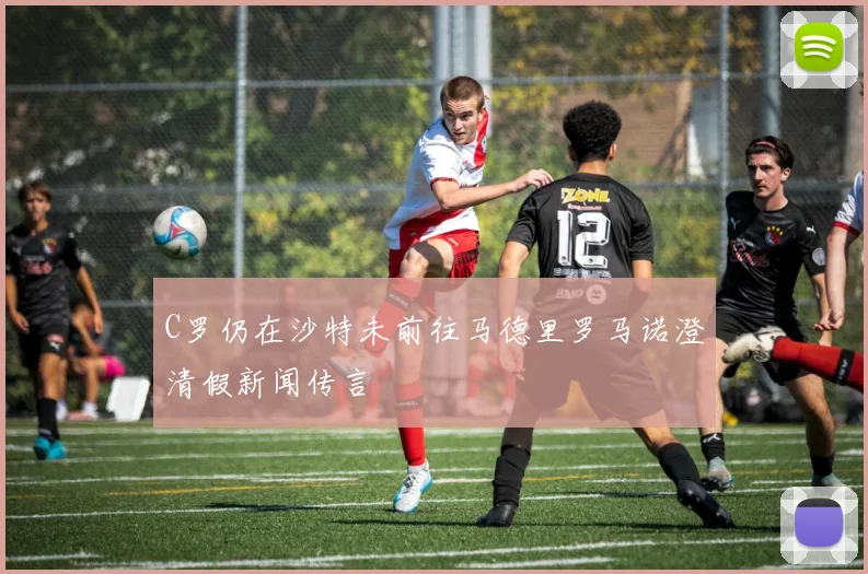 C罗仍在沙特未前往马德里罗马诺澄清假新闻传言