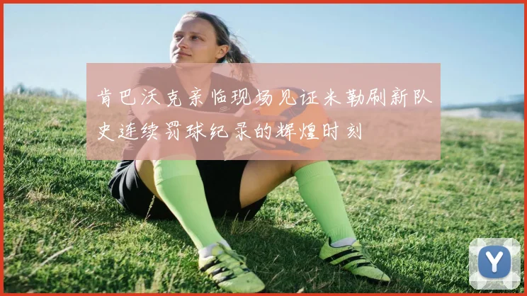 肯巴沃克亲临现场见证米勒刷新队史连续罚球纪录的辉煌时刻