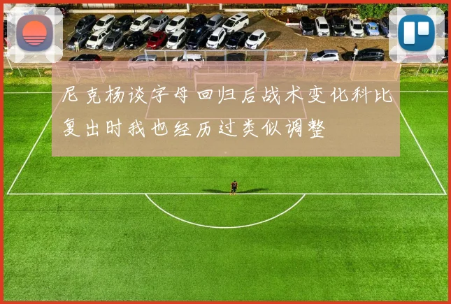 尼克杨谈字母回归后战术变化科比复出时我也经历过类似调整