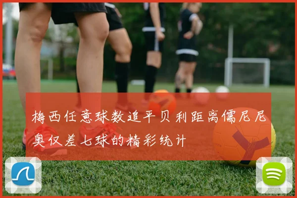 梅西任意球数追平贝利距离儒尼尼奥仅差七球的精彩统计