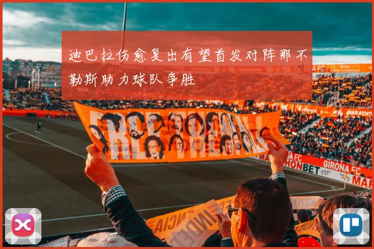 迪巴拉伤愈复出有望首发对阵那不勒斯助力球队争胜