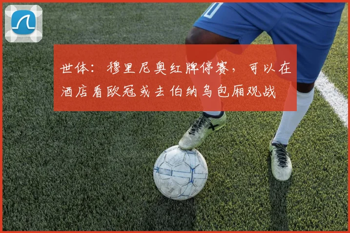 世体：穆里尼奥红牌停赛，可以在酒店看欧冠或去伯纳乌包厢观战