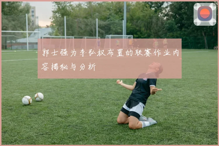 郭士强为李弘权布置的联赛作业内容揭秘与分析