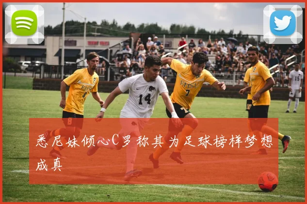 悉尼妹倾心C罗称其为足球榜样梦想成真